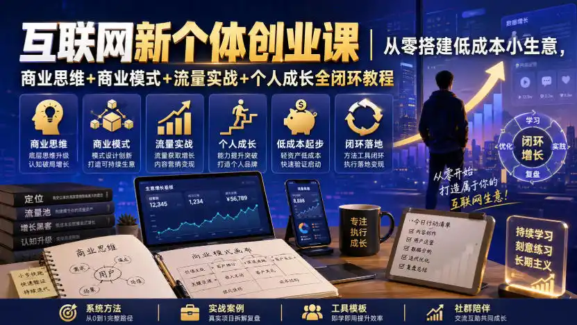 互联网新个体创业课｜从零搭建低成本小生意，商业思维+商业模式+流量实战+个人成长全闭环教程(更新0922)
