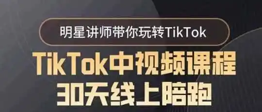 TikTok中视频课程30天线上陪跑,明星讲师带你玩转TikTok
