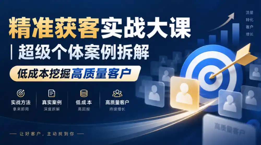 精准获客实战大课｜超级个体案例拆解，低成本挖掘高质量客户
