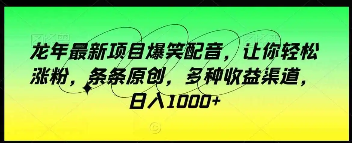 龙年最新项目爆笑配音，让你轻松涨粉，条条原创，多种收益渠道，日入1000+【揭秘】