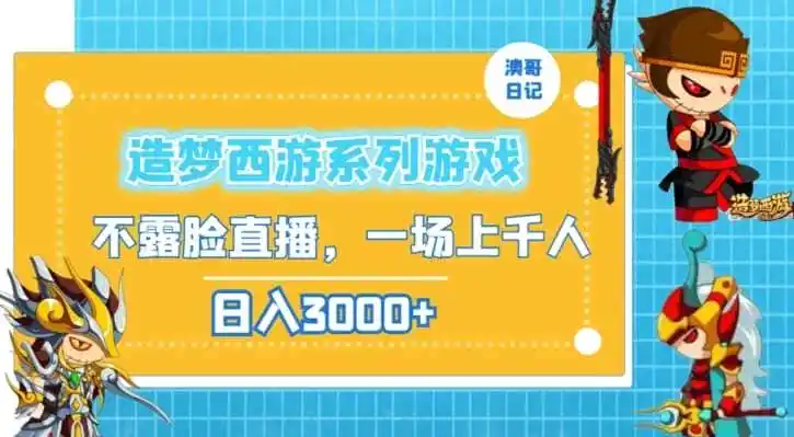 造梦西游系列游戏不露脸直播,回忆杀一场直播上千人,日入3000+【揭秘】