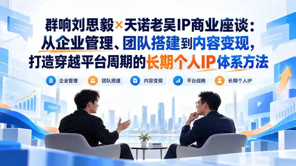 群响刘思毅×天诺老吴IP商业座谈：从企业管理、团队搭建到内容变现，打造穿越平台周期的长期个人IP体系方法