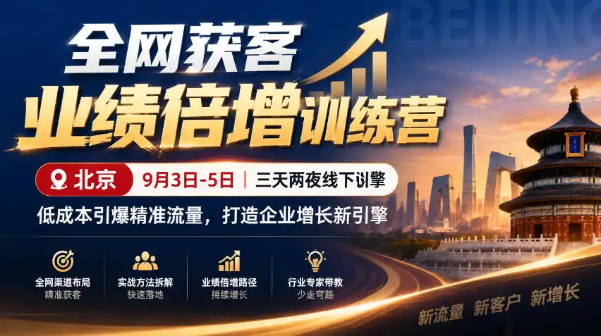全网获客业绩倍增训练营北京9月3-5日三天两夜线下课，低成本引爆精准流量，打造企业增长新引擎